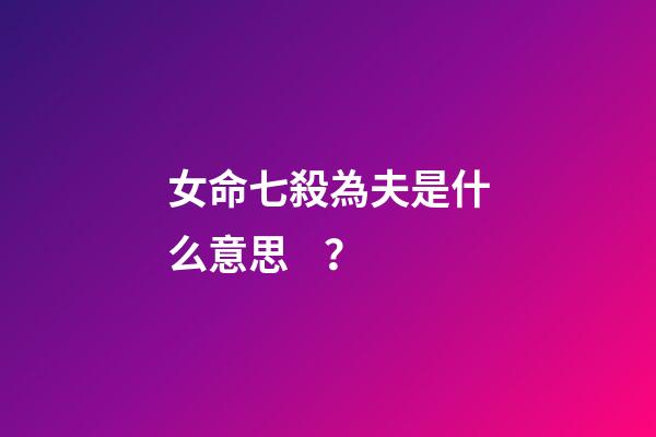 女命七殺為夫是什么意思？